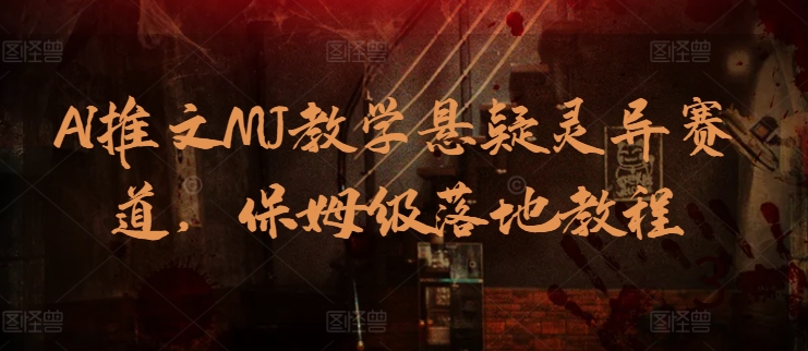 AI文章MJ课堂教学悬疑灵异跑道，家庭保姆级落地式实例教程|云雀资源分享