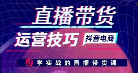 直播带货运营方法，学实战的直播卖货课|云雀资源分享