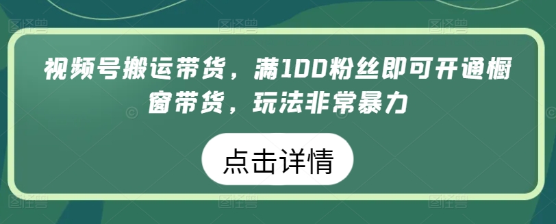 微信视频号运送卖货，满100粉丝们就可以开启橱窗展示卖货，游戏玩法非常暴力【揭密】|云雀资源分享