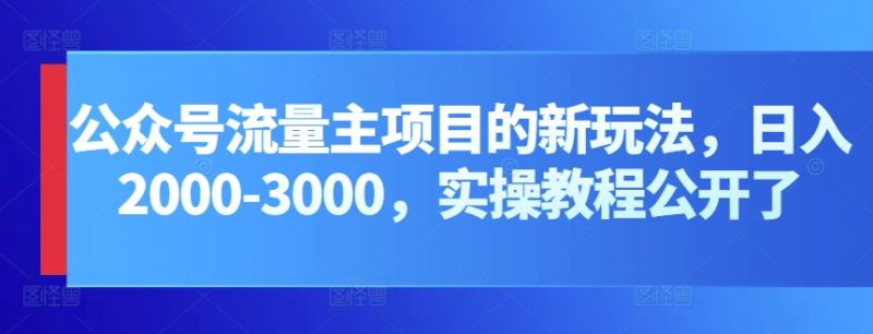 微信公众号微信流量主新项目的新玩法,日入2000-3000,实际操作实例教程公布了|云雀资源分享