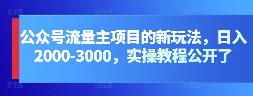 微信公众号微信流量主新项目的新玩法，日入2000-3000，实际操作实例教程公布了|云雀资源分享