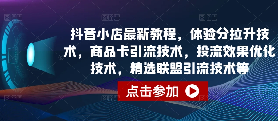 抖店全新实例教程，感受分拉涨技术性，产品卡引流技术，投流实际效果开发技术，精选联盟引流技术等|云雀资源分享