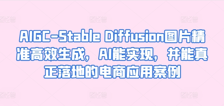 AIGC-Stable Diffusion照片高效便捷形成，AI能够实现，并且能够真正落地电商应用案例|云雀资源分享