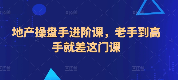 地产操盘手进阶课，老手到高手就差这门课|云雀资源分享