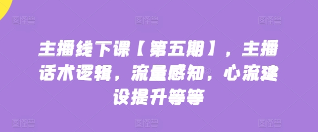 网络主播面授课【第五期】，主播话术逻辑性，总流量认知，心流基本建设提高等|云雀资源分享