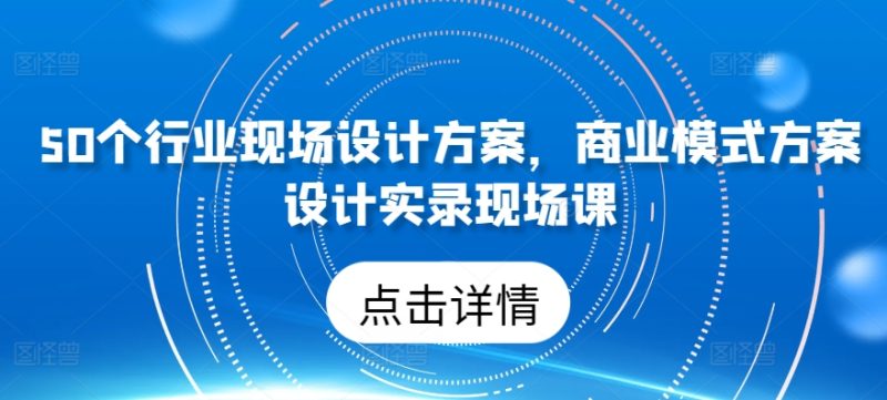 50个行业当场设计,商业运营模式方案策划纪实当场课|云雀资源分享