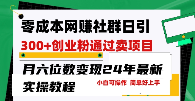 零成本网创群日引300 自主创业粉，卖项目月六位数转现，成本低好上手，24年全新实际操作实例教程【揭密】|云雀资源分享