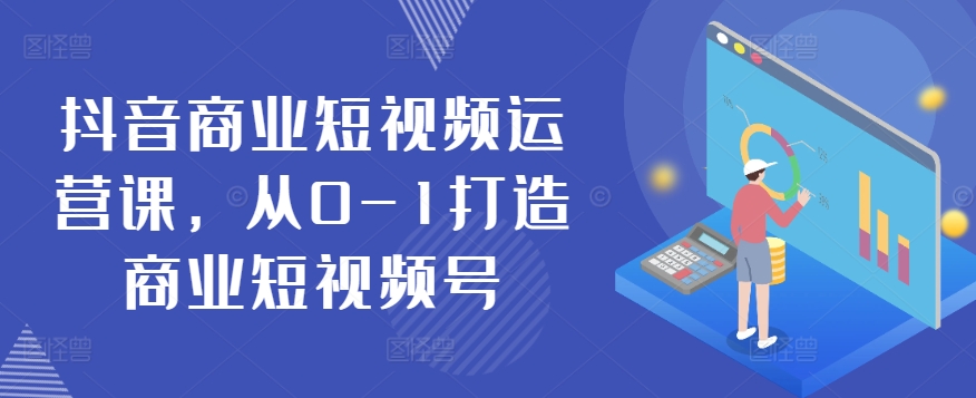 抖音视频商业服务自媒体运营课，从0-1打造出商业服务小视频号|云雀资源分享