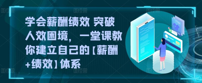懂得薪酬结构 提升人效窘境,一堂课教大家形成自己的【薪资 业绩考核】管理体系|云雀资源分享