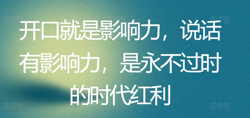 开口就是影响力，说话有影响力，是永不过时的时代红利|云雀资源分享