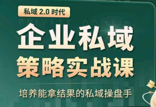 私域2.0：企业私域策略实战课，培养能拿结果的私域操盘手|云雀资源分享