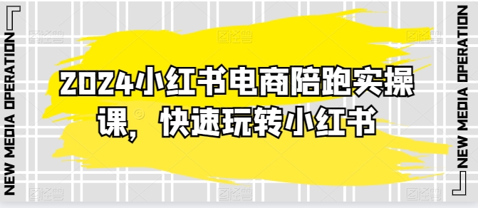 2024小红书电商陪跑实操课，迅速轻松玩小红书的，超出20节精细化管理课程内容|云雀资源分享