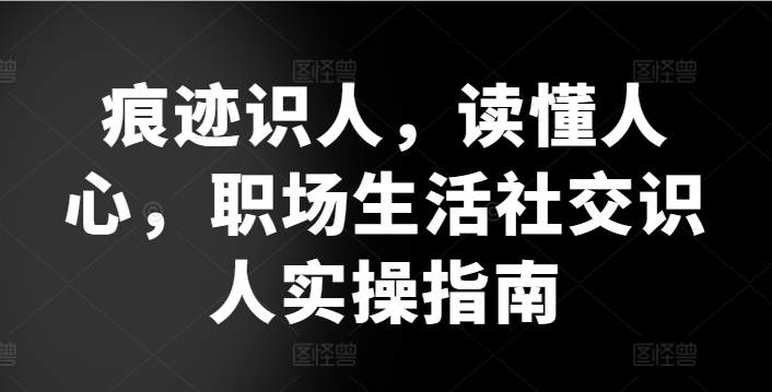 痕迹识人，读懂人心，​职场生活社交识人实操指南|云雀资源分享