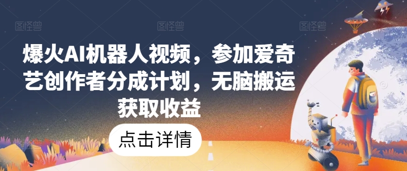 爆红AI机器人视频，参与爱奇艺视频原创者分为方案，没脑子运送获得收益【揭密】|云雀资源分享