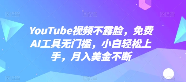 YouTube短视频不露脸，完全免费AI专用工具零门槛，新手快速上手，月入美元持续【揭密】|云雀资源分享