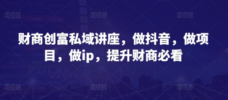 财商教育财富公域专题讲座,做抖音,做工程,做ip,提高财商教育必读|云雀资源分享