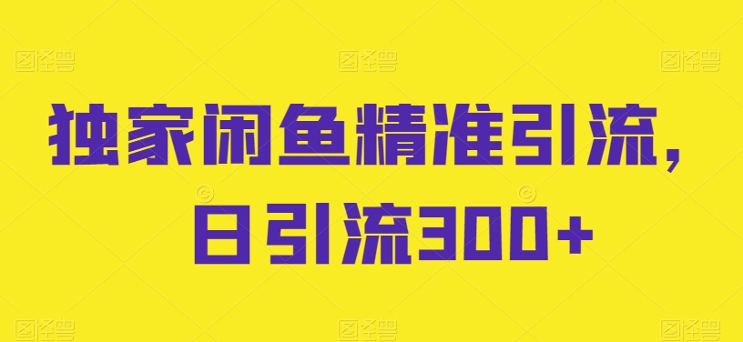 独家代理闲鱼平台精准引流方法，日引流方法300 【揭密】|云雀资源分享