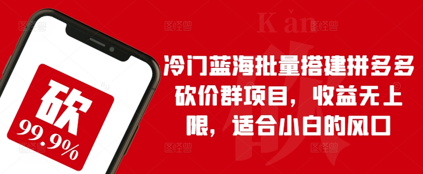 小众瀚海大批量构建拼多多砍价群新项目，盈利无限制，适宜新手的出风口【揭密】|云雀资源分享