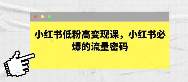 小红书的低筋粉高转现课，小红书的必出平台流量登陆密码|云雀资源分享