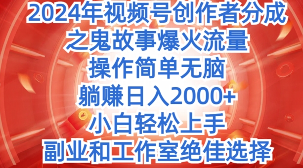 没脑子实际操作，2024年微信视频号原创者分为之恐怖故事爆红总流量，新手快速上手|云雀资源分享
