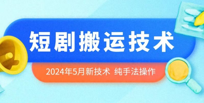 2024年5月最新短剧剧本运送技术性,纯技巧技术操作【揭密】|云雀资源分享