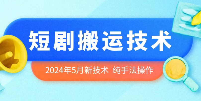 2024年5月最新短剧剧本运送技术性，纯技巧技术操作【揭密】|云雀资源分享