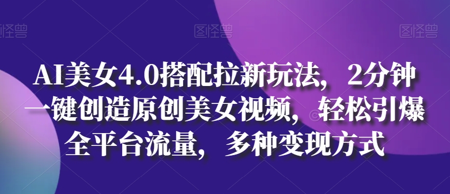 AI漂亮美女4.0组合拉新模式，2min一键造就原创设计美女丝袜，轻轻松松点爆全用户流量，多种多样变现模式【揭密】|云雀资源分享