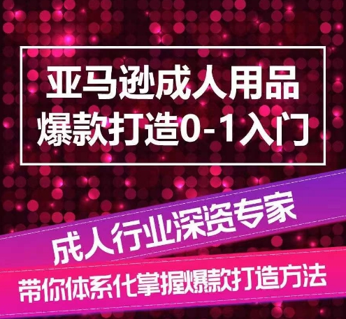 亚马逊平台两性用品爆款打造0-1新手入门，专业化解读亚马逊平台两性用品爆款打造的操作流程|云雀资源分享