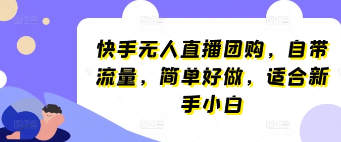 快手视频无人直播团购价，自带光环，简易好做，适宜新手入门【揭密】|云雀资源分享