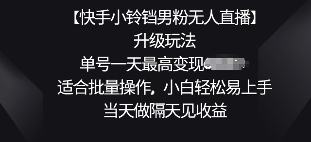【快手小玲铛粉丝无人直播】升级玩法，适宜批量处理，新手轻轻松松上手快，当日做第二天见盈利|云雀资源分享
