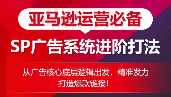 亚马逊运营必不可少： SP广告系统软件升阶玩法，从广告宣传关键底层思维考虑，精准施策推出爆款连接|云雀资源分享
