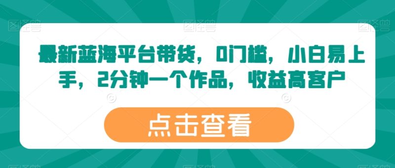 全新瀚海服务平台卖货,0门坎,新手上手快,2min一个作品,利润高【揭密】|云雀资源分享