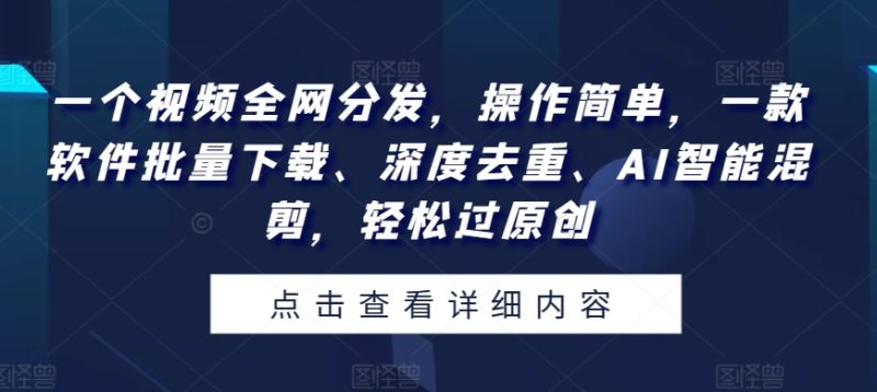 一个视频各大网站派发,使用方便,一款软件快速下载、深层去重复、AI智能化剪辑,轻松突破原创设计|云雀资源分享