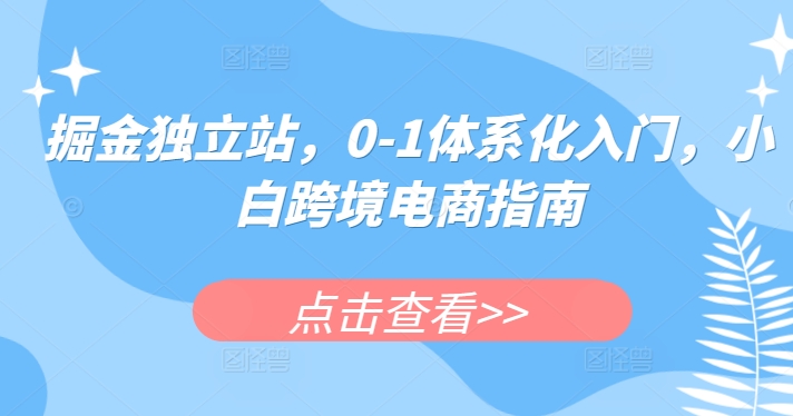 掘金队自建站，0-1系统化新手入门，新手跨境电子商务手册|云雀资源分享