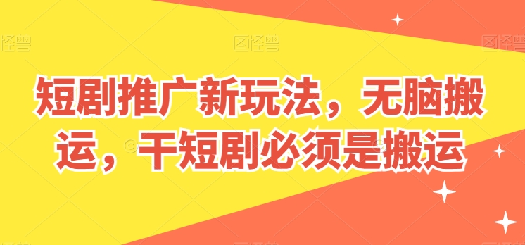 短剧剧本营销推广新模式，没脑子运送，干短剧剧本一定要运送【揭密】|云雀资源分享