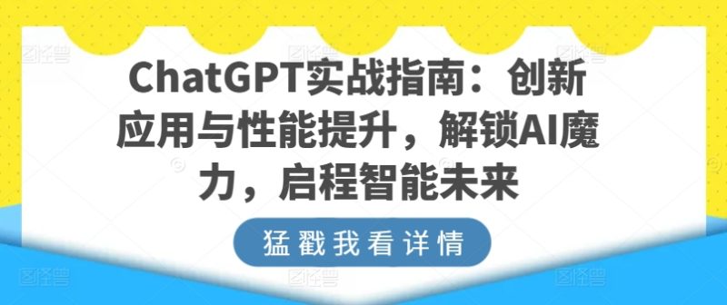 ChatGPT实战演练手册:融合创新与性能增加,开启AI魔法,启航智能未来|云雀资源分享