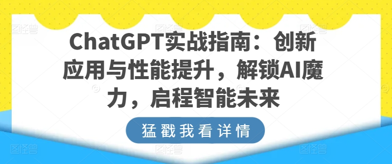 ChatGPT实战演练手册：融合创新与性能增加，开启AI魔法，启航智能未来|云雀资源分享