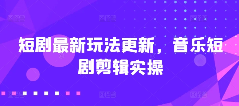 短剧剧本全新游戏玩法升级，歌曲短剧剧本视频剪辑实际操作【揭密】|云雀资源分享
