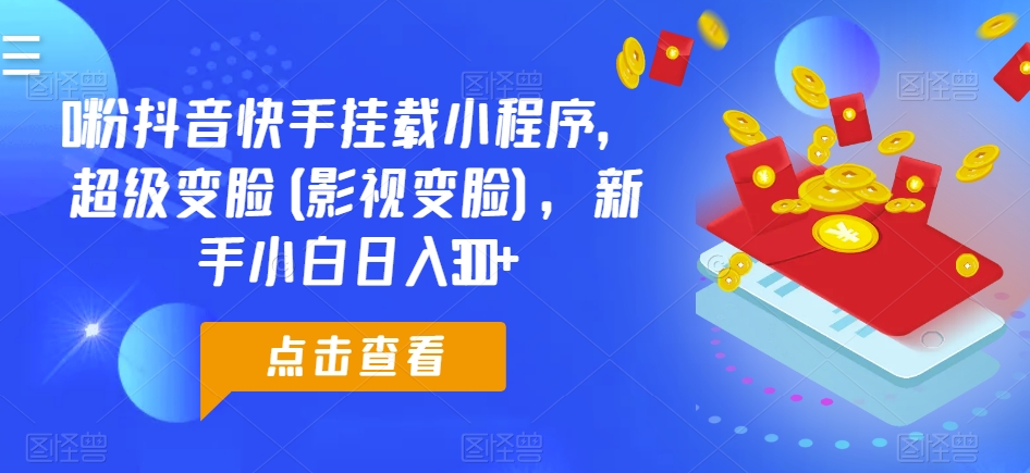 0粉抖音和快手初始化微信小程序，非常换脸(影视剧换脸)，新手入门日入300 【揭密】|云雀资源分享
