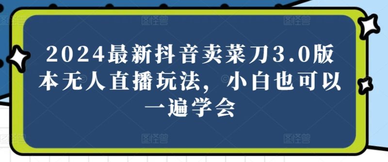 2024全新抖音卖切菜刀3.0版没有人直播玩法，新手还可以一遍懂得【揭密】|云雀资源分享