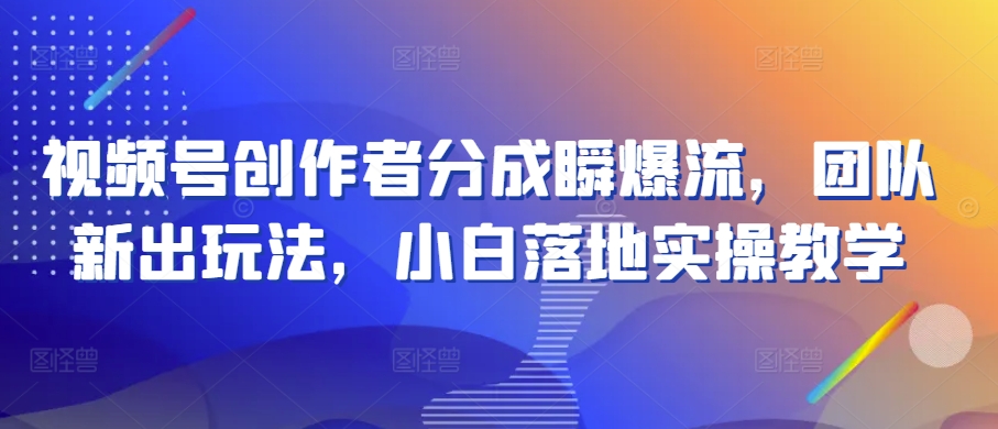 微信视频号原创者分为瞬爆流，精英团队新上市游戏玩法，新手落地式实际操作课堂教学【揭密】|云雀资源分享