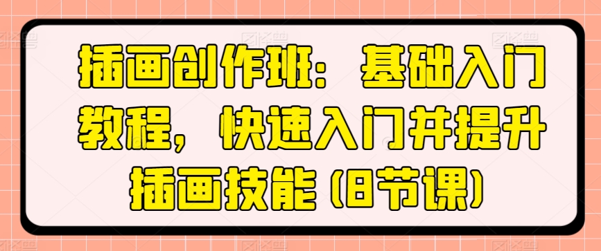 插画创作班：基本基础教程，快速上手并提高插图专业技能(8堂课)|云雀资源分享