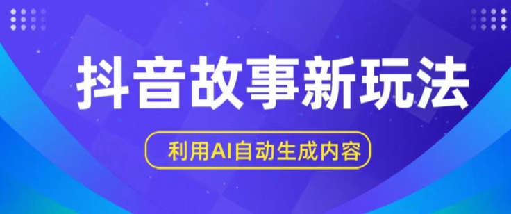抖音故事新玩法，利用AI自动生成原创内容，新手日入一到三张【揭秘】|云雀资源分享