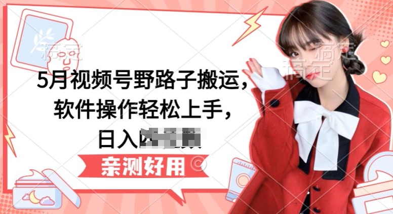 5月微信视频号歪门邪道运送，软件操作快速上手，日入三位数【揭密】|云雀资源分享