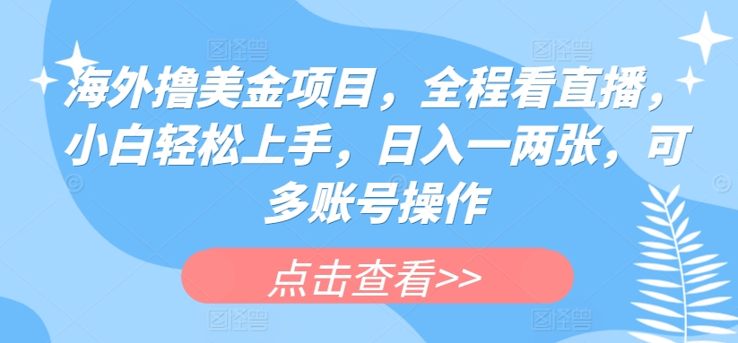 国外撸美元新项目，全过程手机看直播，新手快速上手，日入一两张，可多账号实际操作【揭密】|云雀资源分享