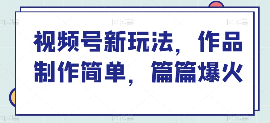 视频号新玩法，作品制作简单，篇篇爆火|云雀资源分享