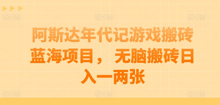 阿斯达年代记游戏打金蓝海项目， 没脑子打金日入一两张【揭密】|云雀资源分享