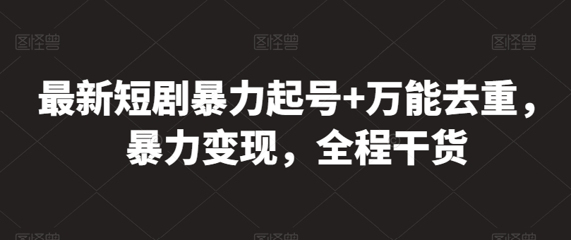 最新短剧暴力起号+万能去重，暴力变现，全程干货【揭秘】|云雀资源分享