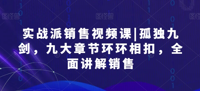 股票实战市场销售视频课程|孤独九剑，九大章节目录一环扣一环，全方位解读市场销售|云雀资源分享