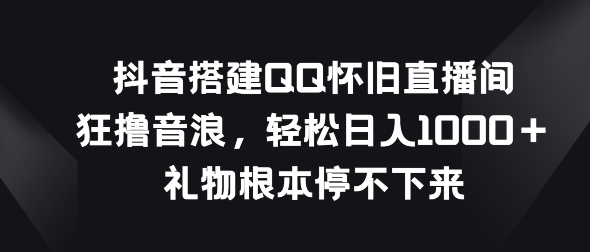 抖音视频构建QQ复古直播房间，狂撸抖币，礼品停不下来|云雀资源分享